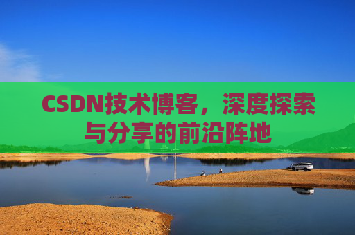 CSDN技术博客，深度探索与分享的前沿阵地